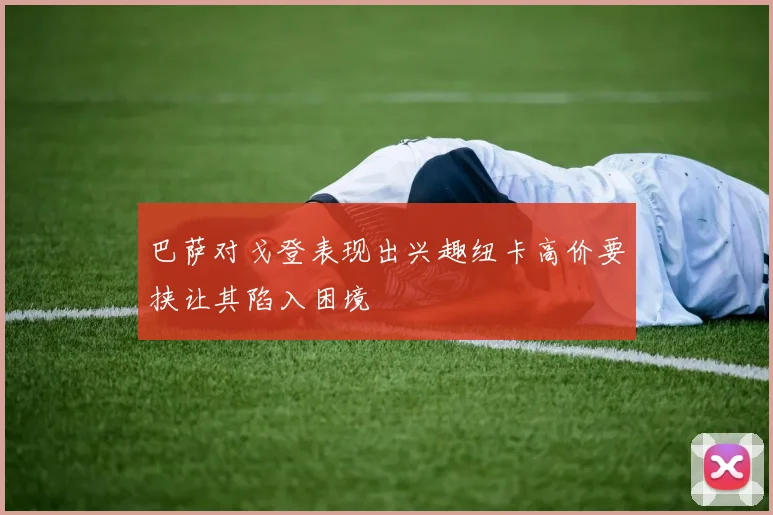 巴萨对戈登表现出兴趣纽卡高价要挟让其陷入困境