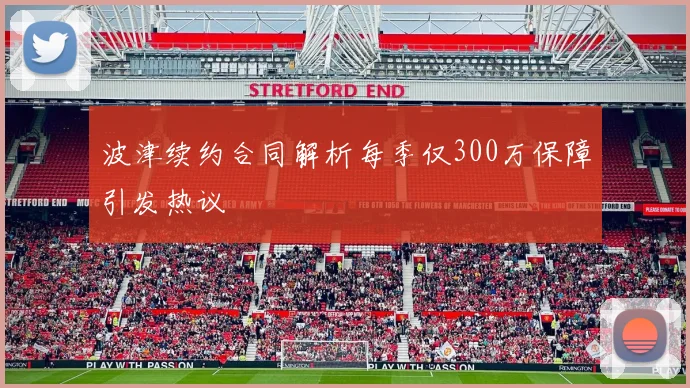 波津续约合同解析每季仅300万保障引发热议