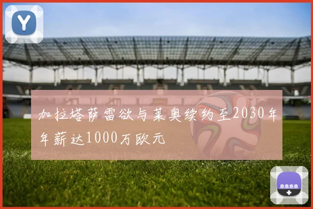 加拉塔萨雷欲与莱奥续约至2030年年薪达1000万欧元