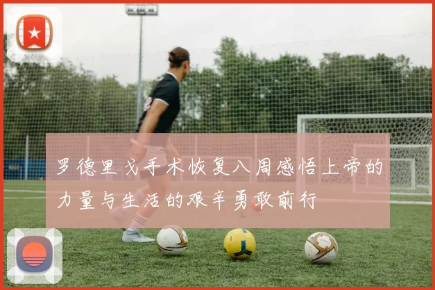 罗德里戈手术恢复八周感悟上帝的力量与生活的艰辛勇敢前行