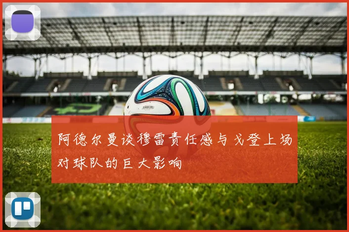 阿德尔曼谈穆雷责任感与戈登上场对球队的巨大影响