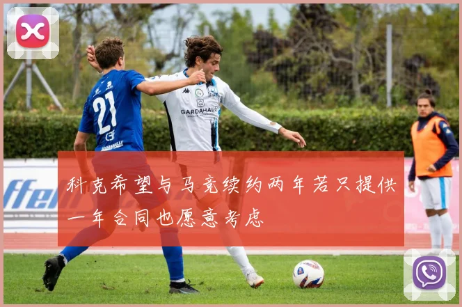 科克希望与马竞续约两年若只提供一年合同也愿意考虑