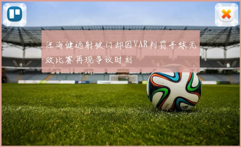 汪海健远射破门却因VAR判罚手球无效比赛再现争议时刻