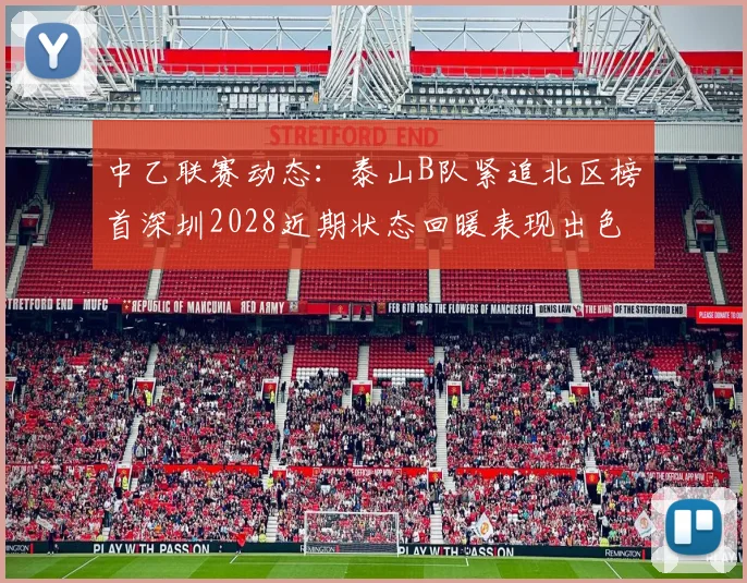 中乙联赛动态：泰山B队紧追北区榜首深圳2028近期状态回暖表现出色