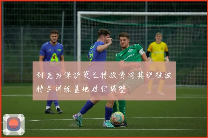 耐克为保护莫兰特投资将其送往波特兰训练基地进行调整