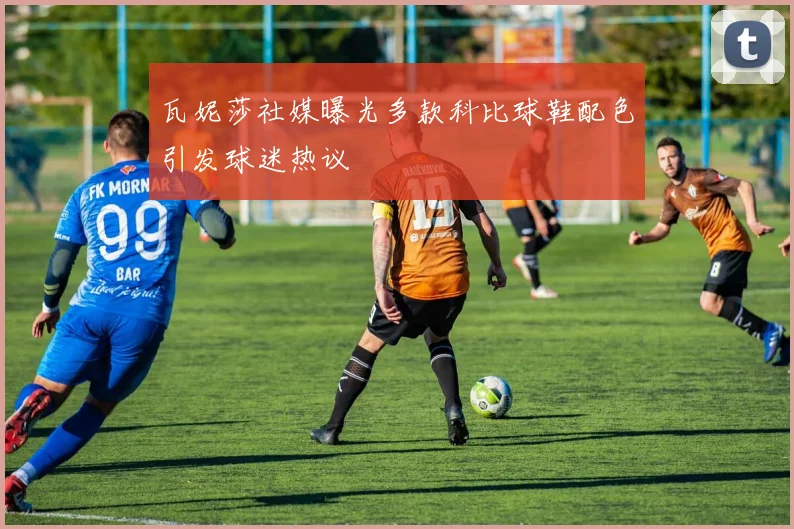 瓦妮莎社媒曝光多款科比球鞋配色引发球迷热议