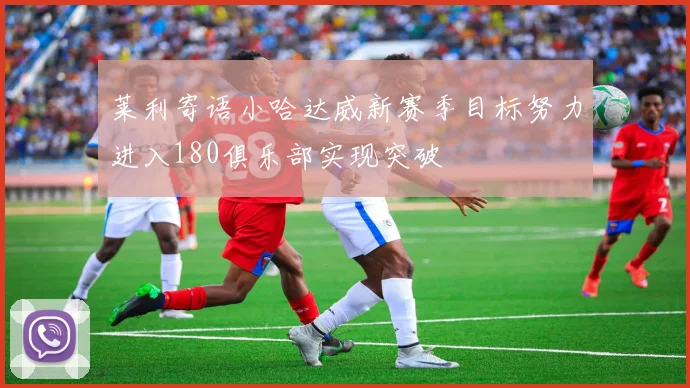 莱利寄语小哈达威新赛季目标努力进入180俱乐部实现突破