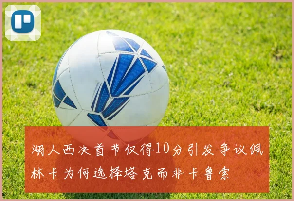 湖人西决首节仅得10分引发争议佩林卡为何选择塔克而非卡鲁索