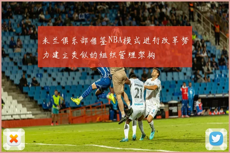 米兰俱乐部借鉴NBA模式进行改革努力建立类似的组织管理架构