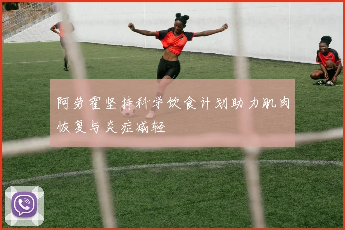 阿劳霍坚持科学饮食计划助力肌肉恢复与炎症减轻