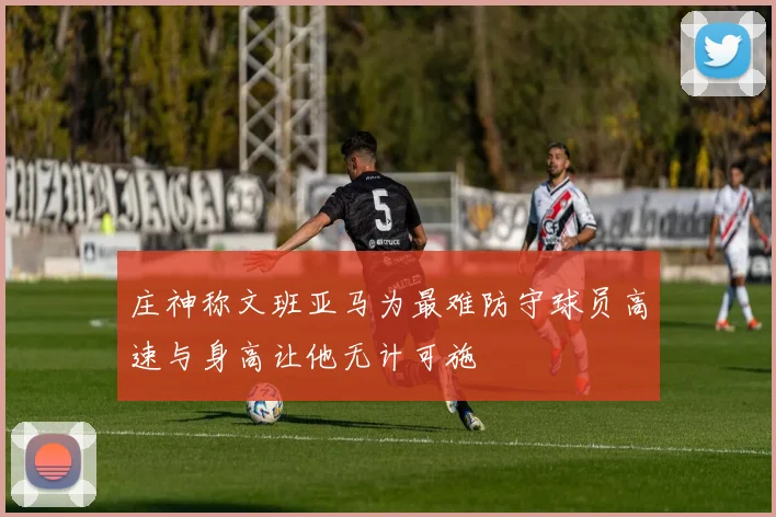庄神称文班亚马为最难防守球员高速与身高让他无计可施