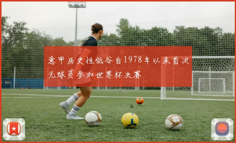 意甲历史性低谷自1978年以来首次无球员参加世界杯决赛